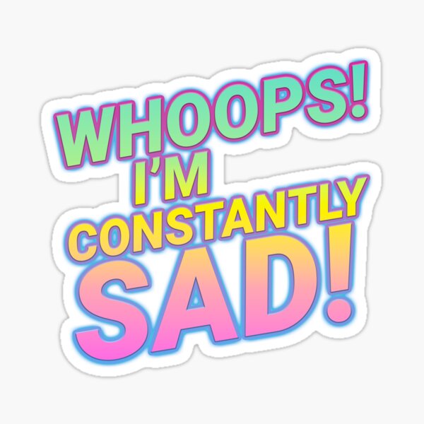 WHOOPS! I'M CONSTANTLY SAD! Sticker
