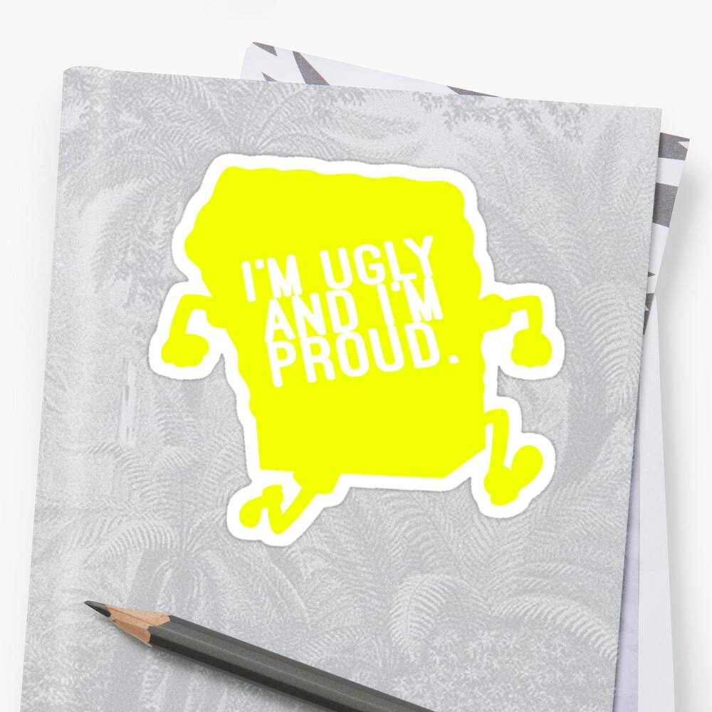 Spongebob Im Ugly And Im Proud Stickers By Sir Jamus Redbubble