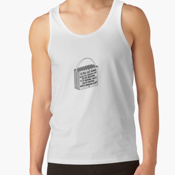 so you just gonna bring me a birthday gift on my birthday to my birthday party on my birthday with a birthday gift ? Tank Top