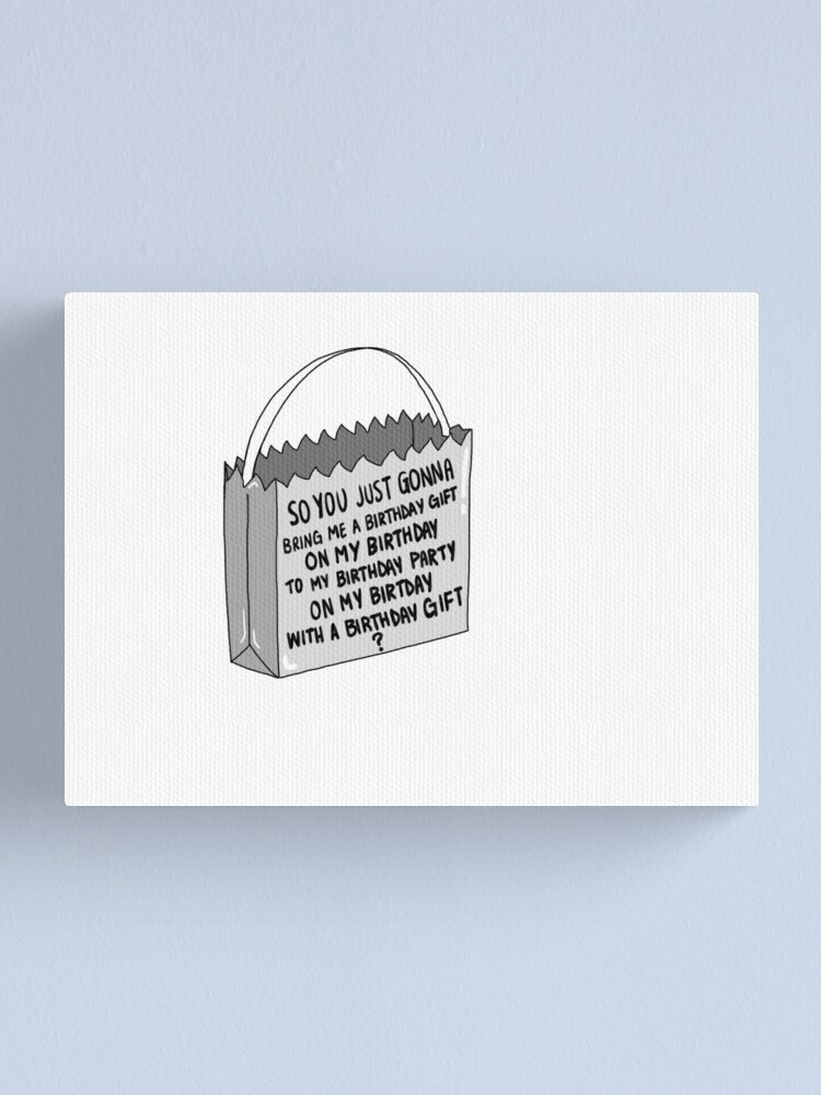 Alternate view of so you just gonna bring me a birthday gift on my birthday to my birthday party on my birthday with a birthday gift ? Canvas Print