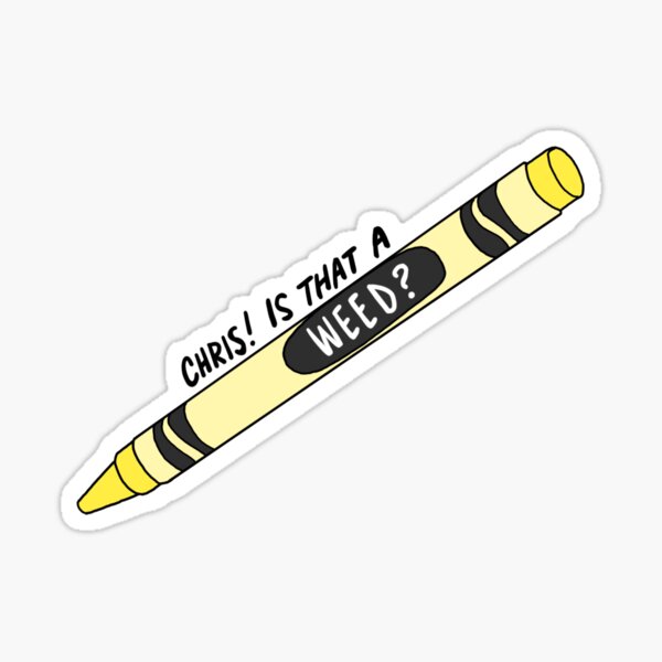 chris! is that a weed? i'm calling the police! Sticker
