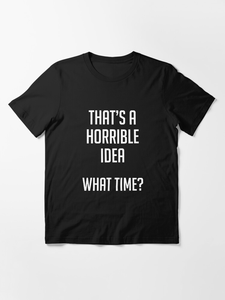 thats a horrible idea what time shirt