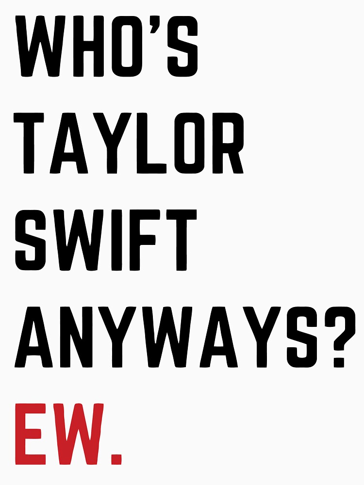 Whos Taylor Swift Anyway Ew T-shirt