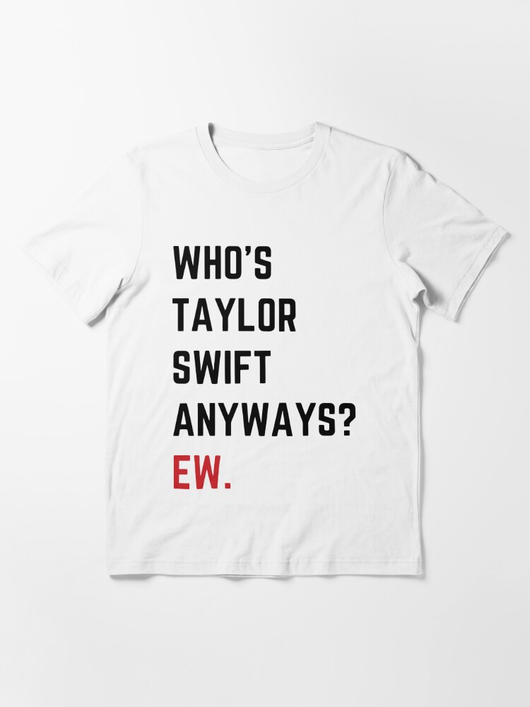 Who's Taylor Swift Anyway Ew T-Shirt