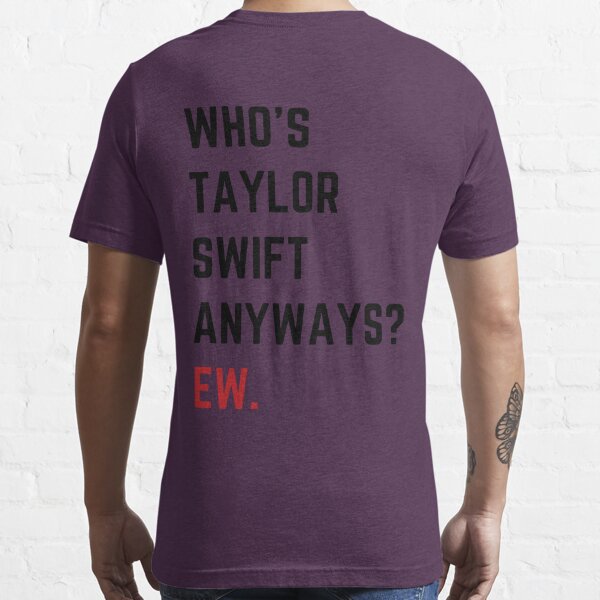 Who's Taylor Swift Anyway Ew T Shirt For Unisex - TheKingShirtS