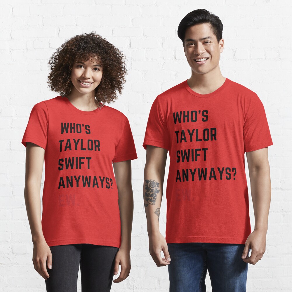 Who's Taylor Swift Anyway Ew T-shirt - Shibtee Clothing