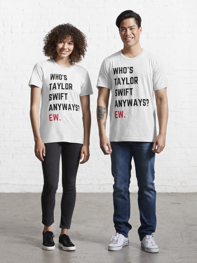 Who's Taylor Swift Anyway Ew T Shirt For Unisex - TheKingShirtS