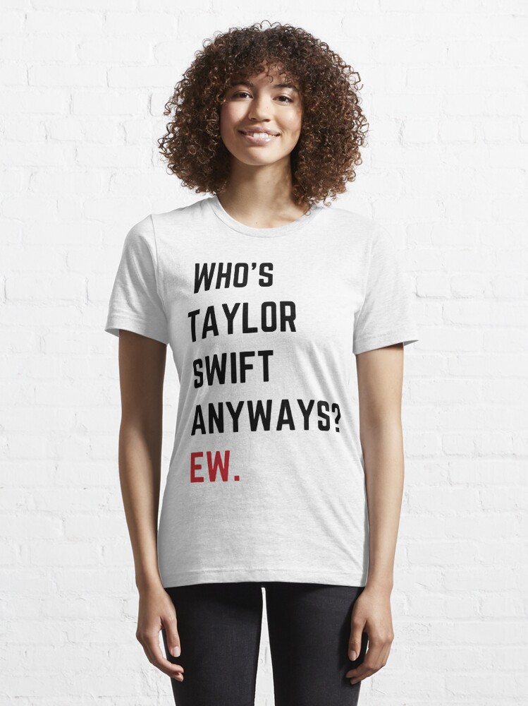 Who's Taylor Swift Anyway Ew T Shirt For Unisex - TheKingShirtS