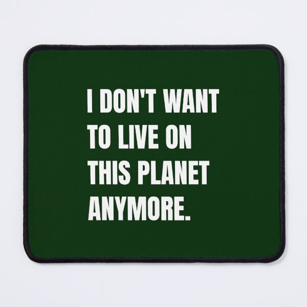 Item preview, I don_t want to live on this planet anymore designed and sold by PickyMatchesi.
