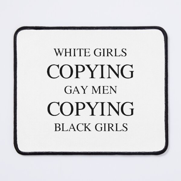 Item preview, WHITE GIRLS COPYING GAY MEN COPYING BLACK GIRLS designed and sold by TrendyTweets.