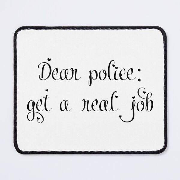 Item preview, Dear Police: Get A Real Job designed and sold by Balerion6.