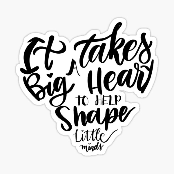 It takes a big heart to help shape little minds Sticker