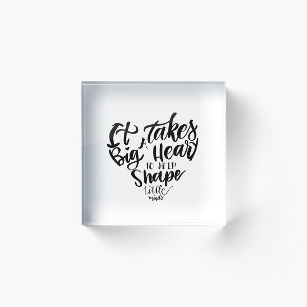 It takes a big heart to help shape little minds Acrylic Block