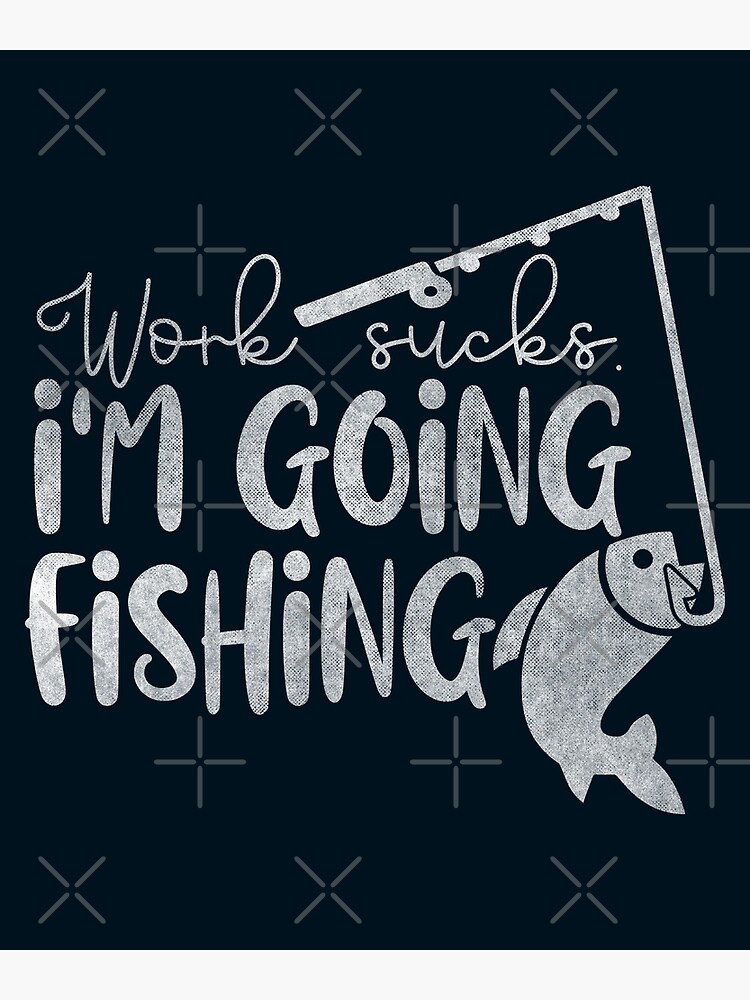 Work sucks. I'm going fishing Poster for Sale by hautehub