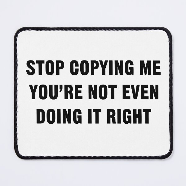 Item preview, STOP COPYING ME YOU'RE NOT EVEN DOING IT RIGHT designed and sold by TrendyTweets.