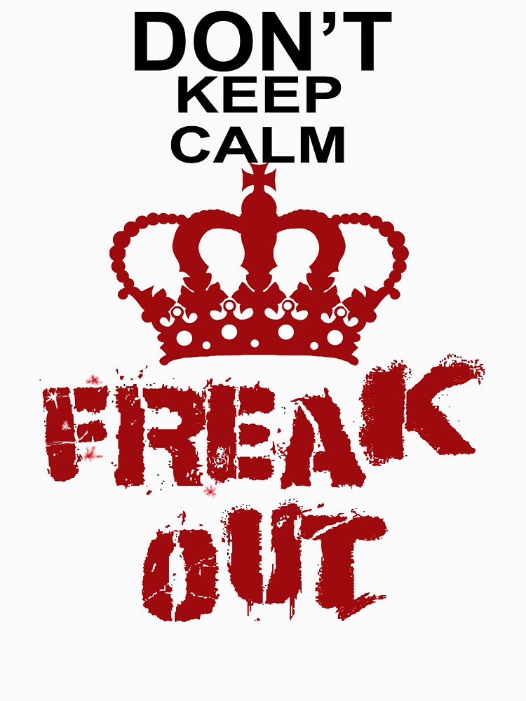 Don't Keep Calm Freak Out by Rightbrainwoman