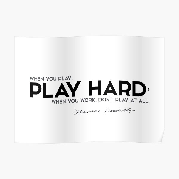 when you play, play hard - theodore roosevelt Poster