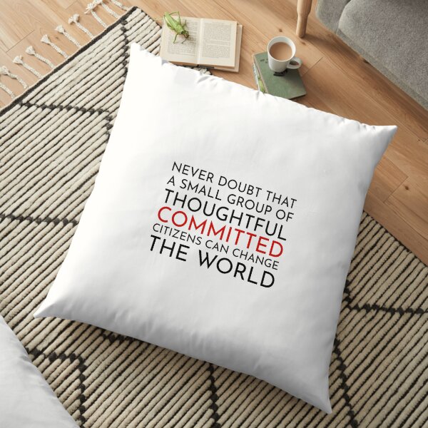 Never doubt that a small group of thoughtful committed citizens can change the world. The West Wing Floor Pillow