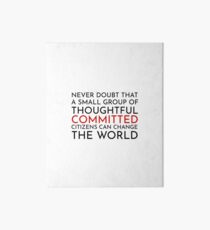 Never doubt that a small group of thoughtful committed citizens can change the world. The West Wing Art Board