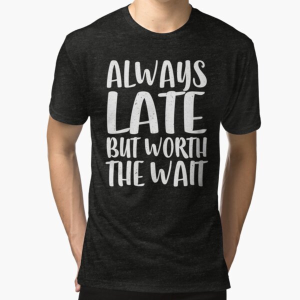 Always Late But Worth The Wait Tri-blend T-Shirt