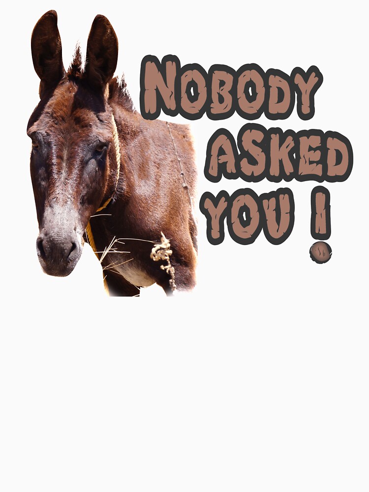 Nobody Asked You Jackass by Rightbrainwoman