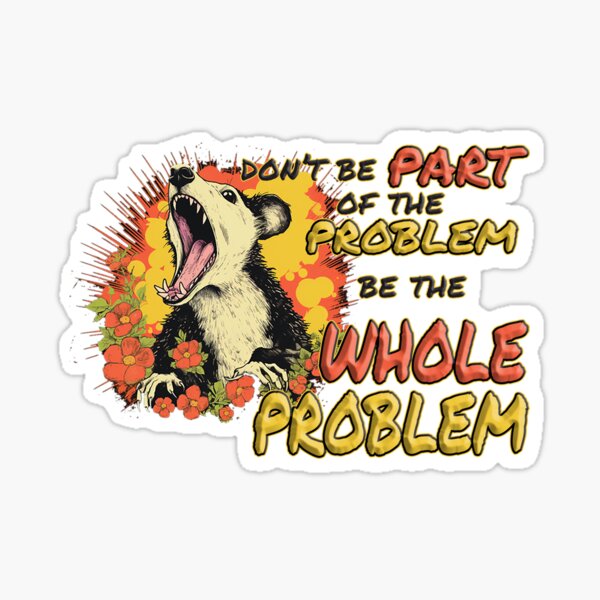 Don't Be Part Of The Problem -  Be The Whole Problem Sticker