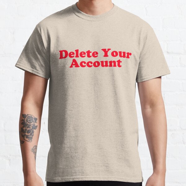 Delete Your Account Classic T-Shirt