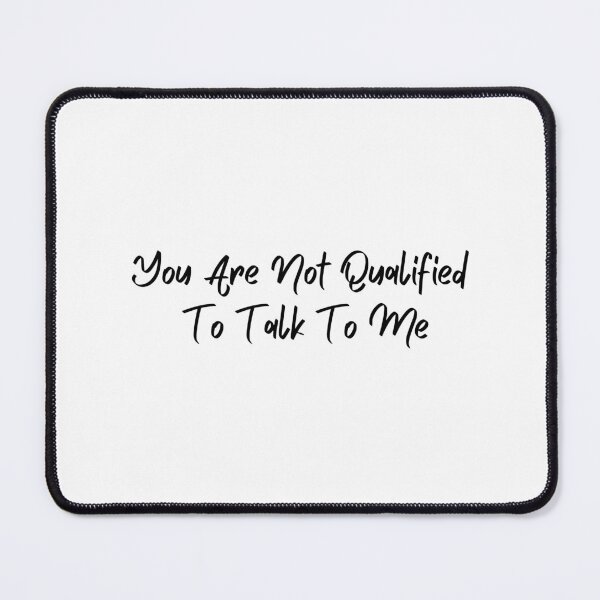 Item preview, You are not qualified to talk to me designed and sold by Wordsmith-Wear.