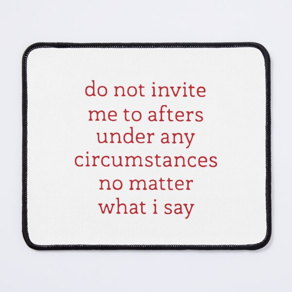 Item preview, do not invite me to afters under any circumstances no matter what i say designed and sold by TrendyTweets.