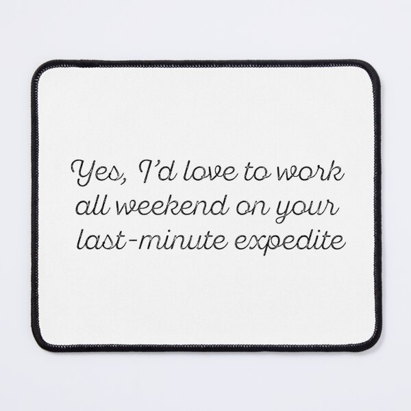 Item preview, Yes, I’d love to work all weekend on your last-minute expedite designed and sold by 2002dizy.