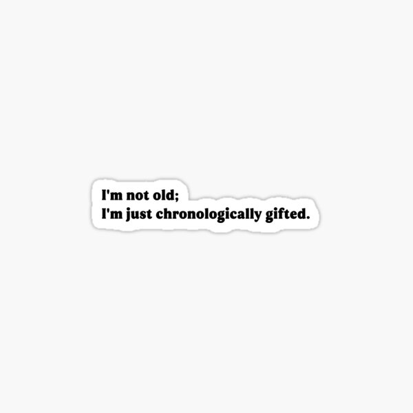 Hilarious Quote Sticker – I'm not old; I'm just chronologically gifted. Sticker