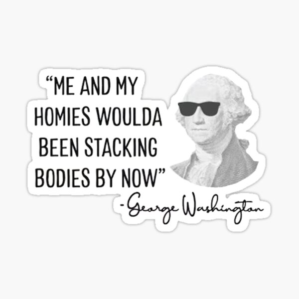 Item preview, Me My Homies Woulda Been Stacking Bodies By Now - George Washington designed and sold by riantiwright.