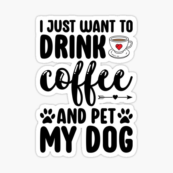 i just want to drink coffee and pet my dog