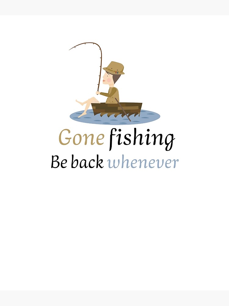 GONE FISHING, BE BACK WHENEVER. FUNNY GIFTS FOR ANGLERS. Poster for Sale  by light-artist