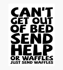 Can't get out of bed send help or waffles just send waffles Photographic Print