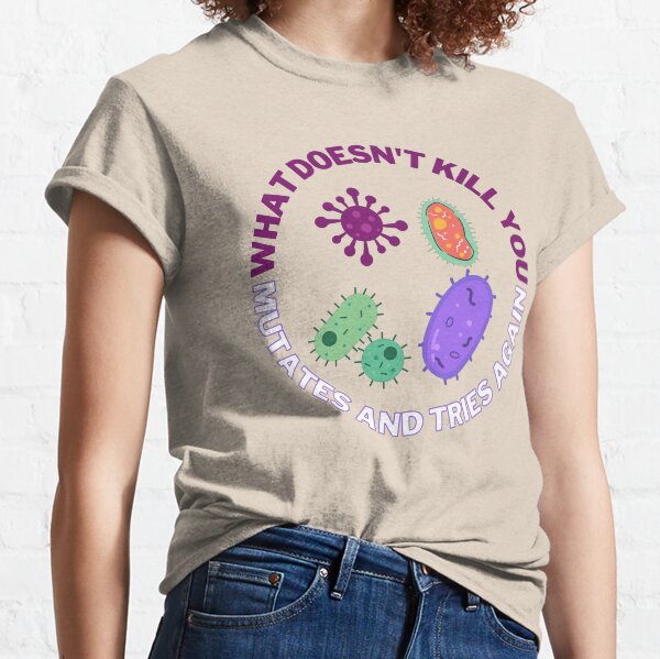 What doesn't kill you mutates and tries again, microbiology and medicine Classic T-Shirt