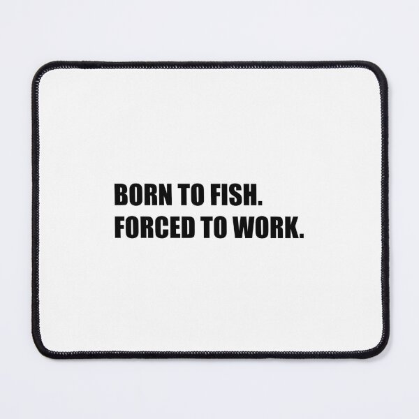 Item preview, born to fish forced to work designed and sold by mavagraphics.