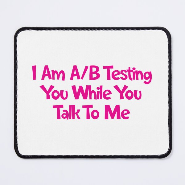 Item preview, I Am A/B Testing You While You Talk To Me designed and sold by SorryFrog.