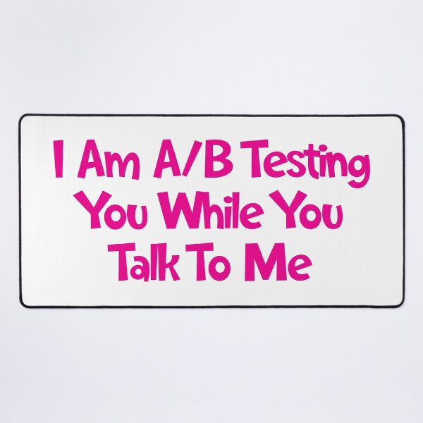 Item preview, I Am A/B Testing You While You Talk To Me designed and sold by SorryFrog.
