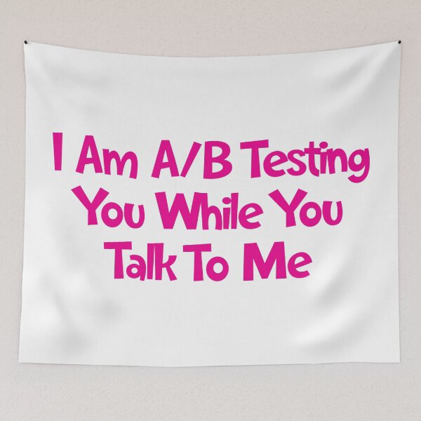 Item preview, I Am A/B Testing You While You Talk To Me designed and sold by SorryFrog.