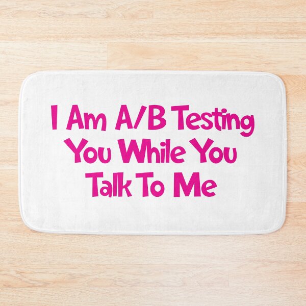 Item preview, I Am A/B Testing You While You Talk To Me designed and sold by SorryFrog.