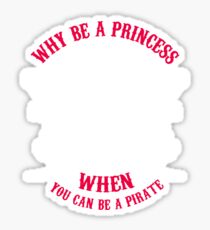 Why Be A Princess When you Can Be A Pirate Shirt Sticker