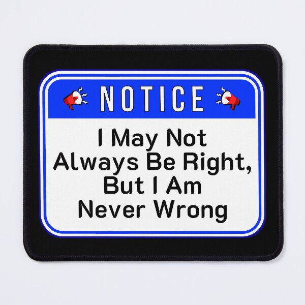 Item preview, NOTICE:  I May Not Always Be Right, But I Am Never Wrong - funny warning signs designed and sold by DesignsFromTW-S.
