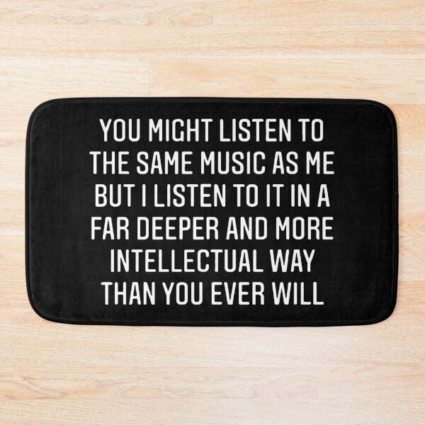 Item preview, You Might Listen To The Same Music As Me But I Listen To It In A Far Deeper And More Intellectual Way Than You Ever Will designed and sold by TrendyTweets.