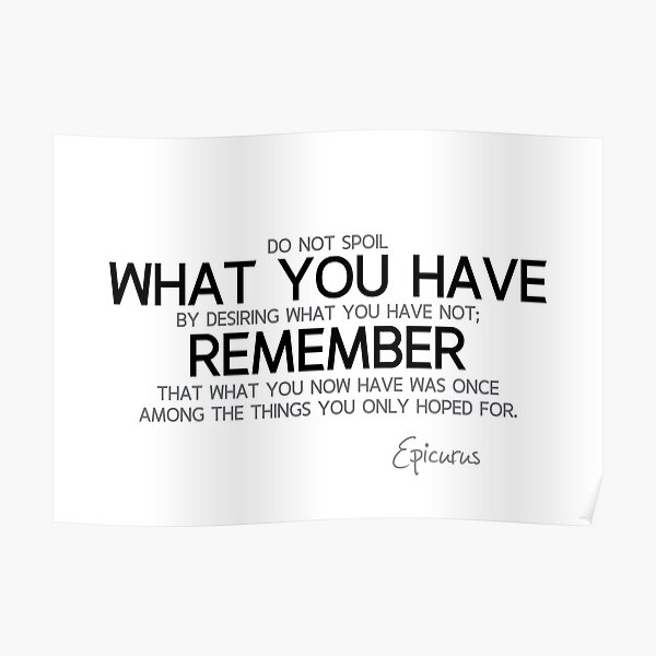 what you now have was once what you only hoped for - epicurus Poster