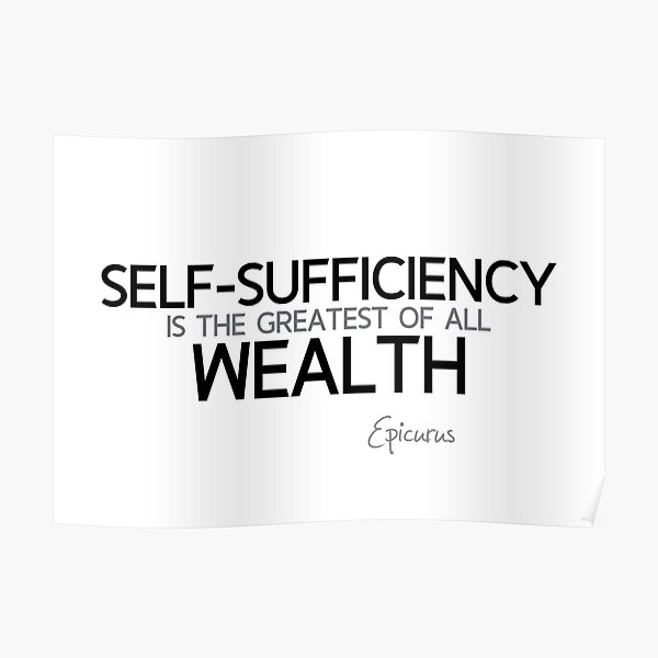 self-sufficiency is the greatest of all wealth - epicurus Poster
