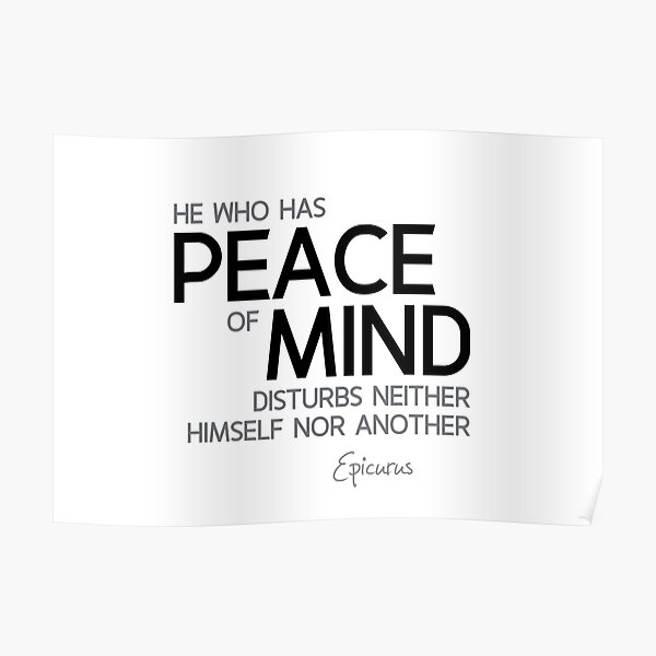 peace of mind disturbs no one - epicurus Poster