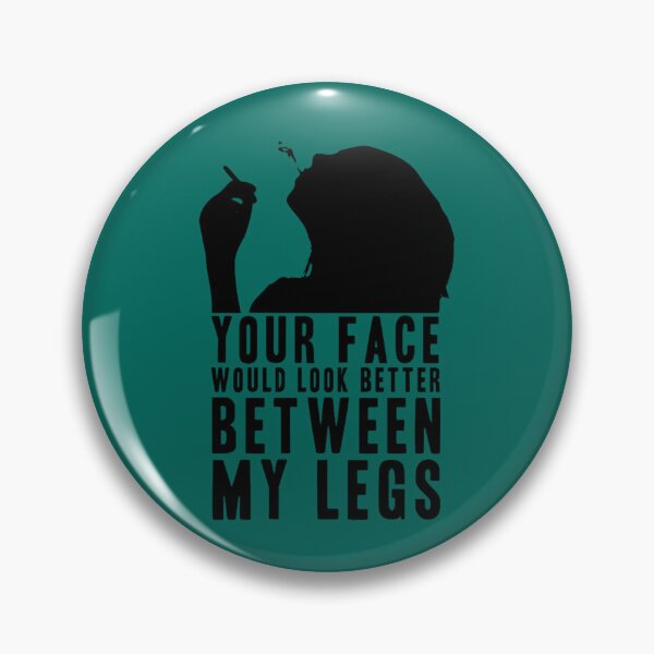 Item preview, YOUR FACE WOULD LOOK BETTER BETWEEN MY LEGS! GIFT  designed and sold by DelmerBotsford.