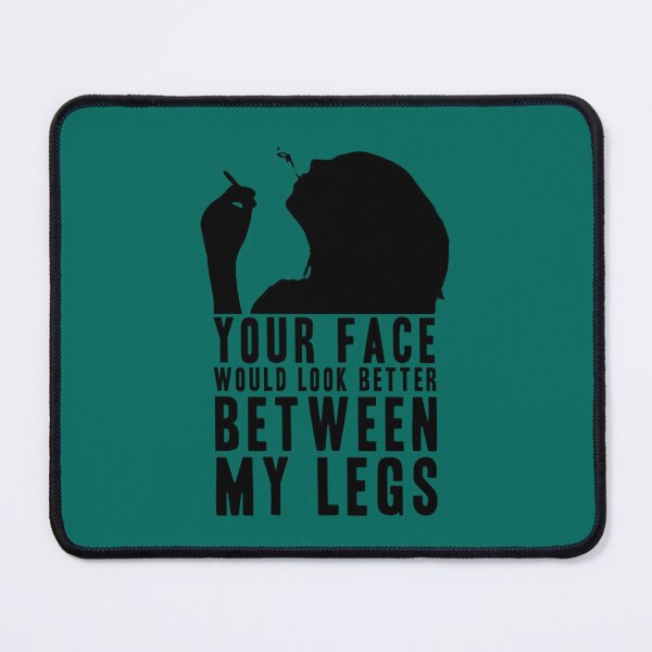 Item preview, YOUR FACE WOULD LOOK BETTER BETWEEN MY LEGS! GIFT  designed and sold by DelmerBotsford.
