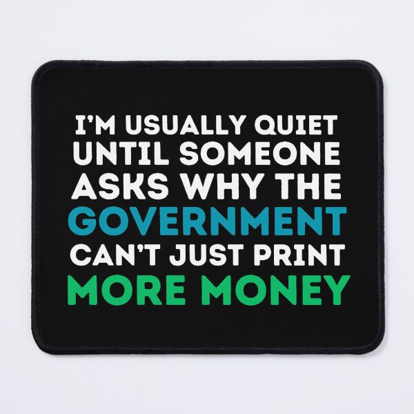 Item preview, I'm usually quiet until someone asks why can't the government just print more money. - Economics, Politics, Philosophy, Law, Intellectual Jokes and Quotes designed and sold by ethanzakicab.